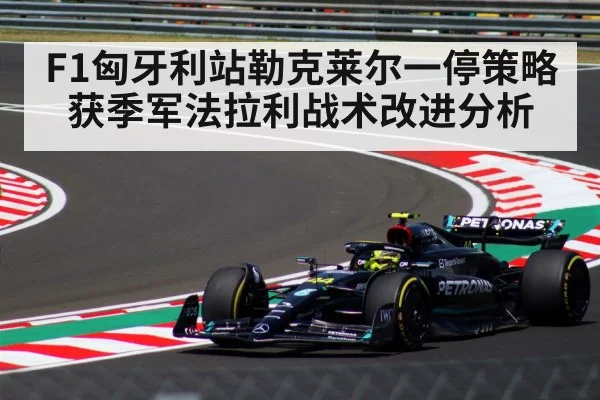 F1匈牙利站勒克莱尔一停策略获季军法拉利战术改进分析