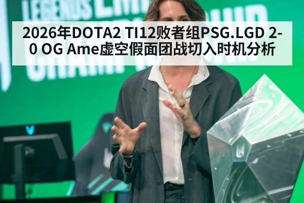 2026年DOTA2 TI12败者组PSG.LGD 2-0 OG Ame虚空假面团战切入时机分析
