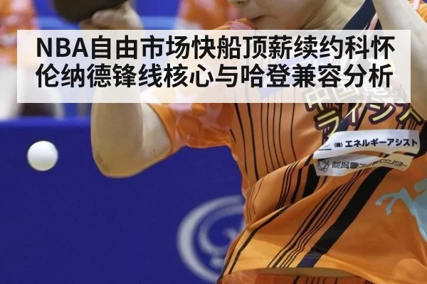 NBA自由市场快船顶薪续约科怀伦纳德锋线核心与哈登兼容分析