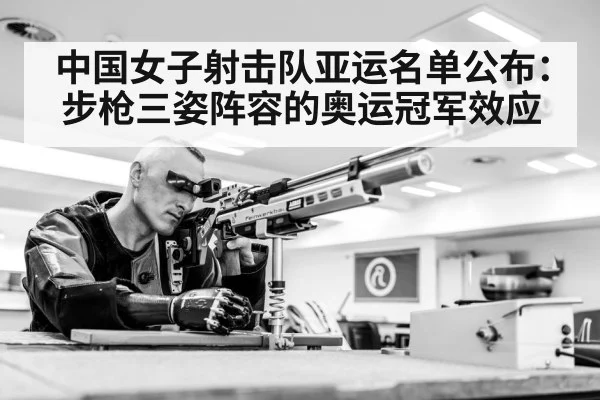 中国女子射击队亚运名单公布:步枪三姿阵容的奥运冠军效应