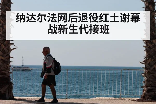 纳达尔法网后退役红土谢幕战新生代接班