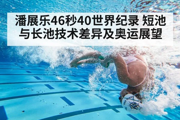 潘展乐46秒40世界纪录 短池与长池技术差异及奥运展望
