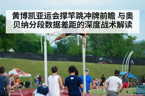 黄博凯亚运会撑竿跳冲牌前瞻 与奥贝纳分段数据差距的深度战术解读