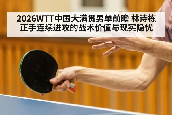2026WTT中国大满贯男单前瞻 林诗栋正手连续进攻的战术价值与现实隐忧