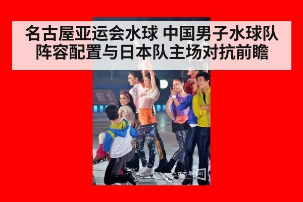 名古屋亚运会水球 中国男子水球队阵容配置与日本队主场对抗前瞻