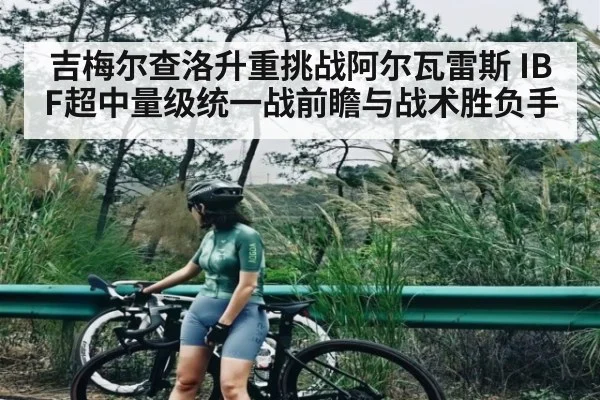 吉梅尔查洛升重挑战阿尔瓦雷斯 IBF超中量级统一战前瞻与战术胜负手