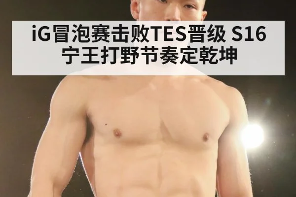 iG冒泡赛击败TES晋级 S16宁王打野节奏定乾坤