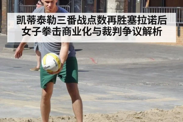 凯蒂泰勒三番战点数再胜塞拉诺后女子拳击商业化与裁判争议解析