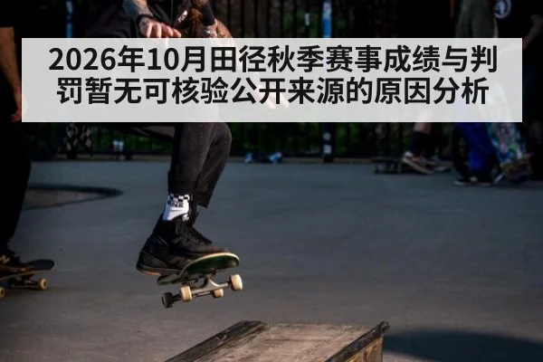 2026年10月田径秋季赛事成绩与判罚暂无可核验公开来源的原因分析