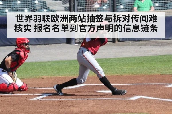 世界羽联欧洲两站抽签与拆对传闻难核实 报名名单到官方声明的信息链条